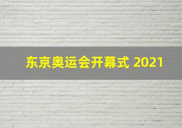 东京奥运会开幕式 2021